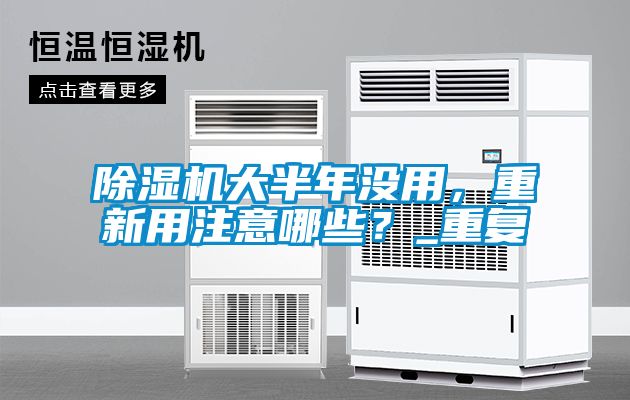 除濕機(jī)大半年沒用，重新用注意哪些？_重復(fù)