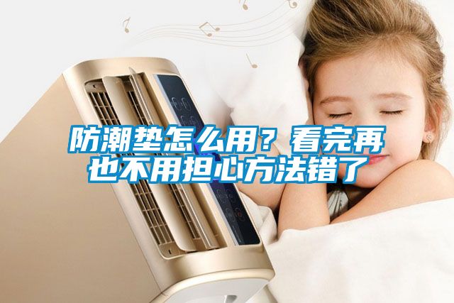 防潮墊怎么用？看完再也不用擔(dān)心方法錯(cuò)了