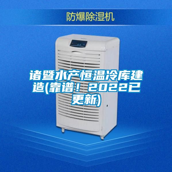 諸暨水產(chǎn)恒溫冷庫建造(靠譜！2022已更新)