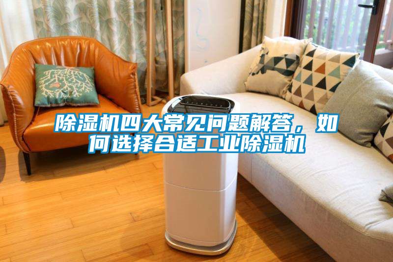 除濕機四大常見問題解答，如何選擇合適工業(yè)除濕機