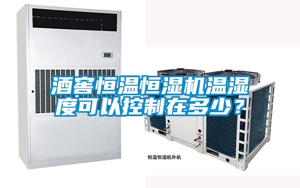 酒窖恒溫恒濕機溫濕度可以控制在多少？