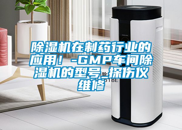 除濕機在制藥行業(yè)的應用！-GMP車間除濕機的型號_探傷儀維修