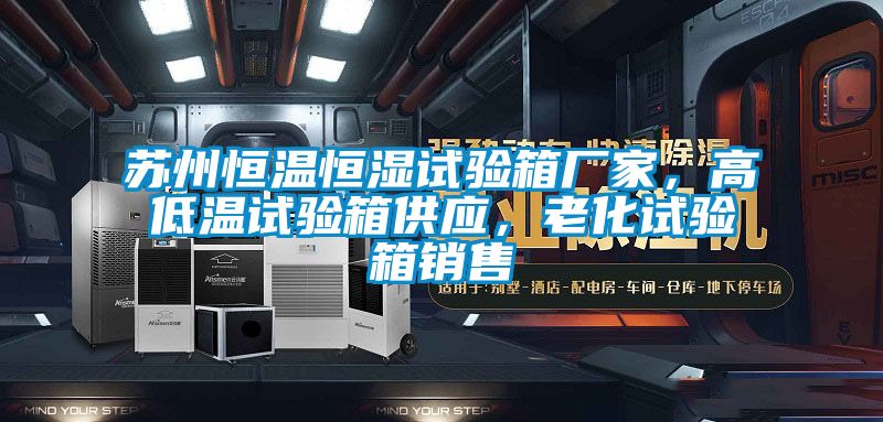 蘇州恒溫恒濕試驗箱廠家，高低溫試驗箱供應(yīng)，老化試驗箱銷售