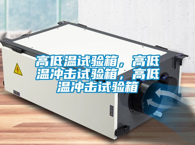 高低溫試驗箱，高低溫沖擊試驗箱，高低溫沖擊試驗箱