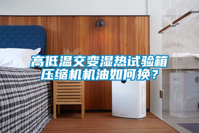 高低溫交變濕熱試驗(yàn)箱壓縮機(jī)機(jī)油如何換？