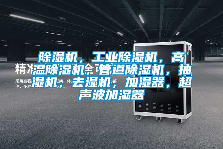除濕機(jī)，工業(yè)除濕機(jī)，高溫除濕機(jī)，管道除濕機(jī)，抽濕機(jī)，去濕機(jī)，加濕器，超聲波加濕器