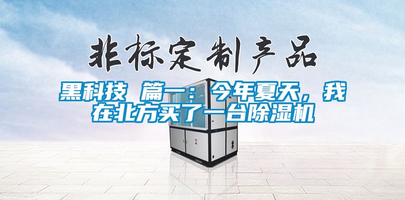 黑科技 篇一：今年夏天，我在北方買了一臺除濕機